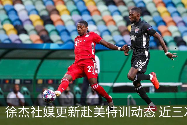 徐杰社媒更新赴美特训动态 近三次入选男篮集训均无缘正规大名单